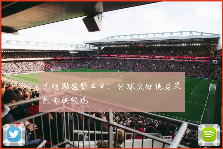 巴特勒盛赞库里：将球交给他后果然奇迹频现