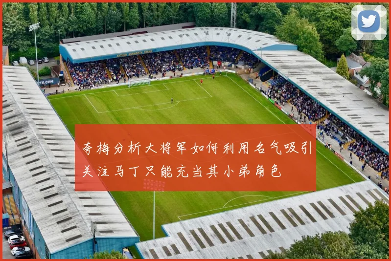 夸梅分析大将军如何利用名气吸引关注马丁只能充当其小弟角色