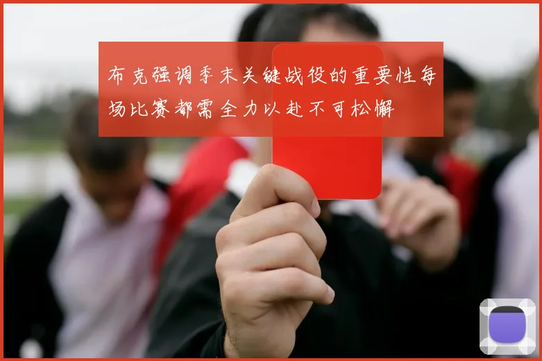 布克强调季末关键战役的重要性每场比赛都需全力以赴不可松懈
