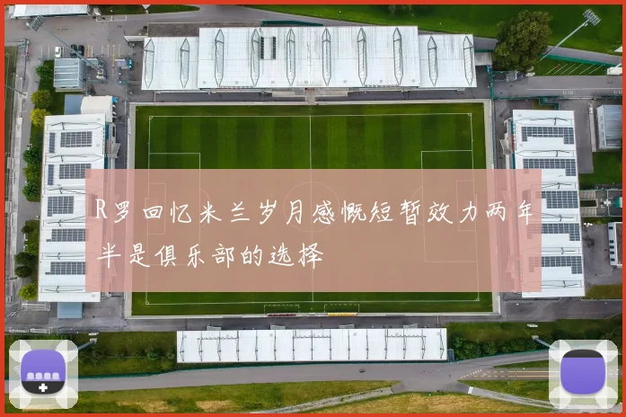 R罗回忆米兰岁月感慨短暂效力两年半是俱乐部的选择