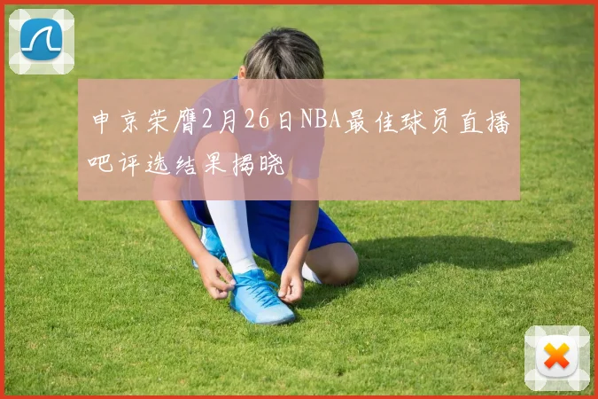 申京荣膺2月26日NBA最佳球员直播吧评选结果揭晓