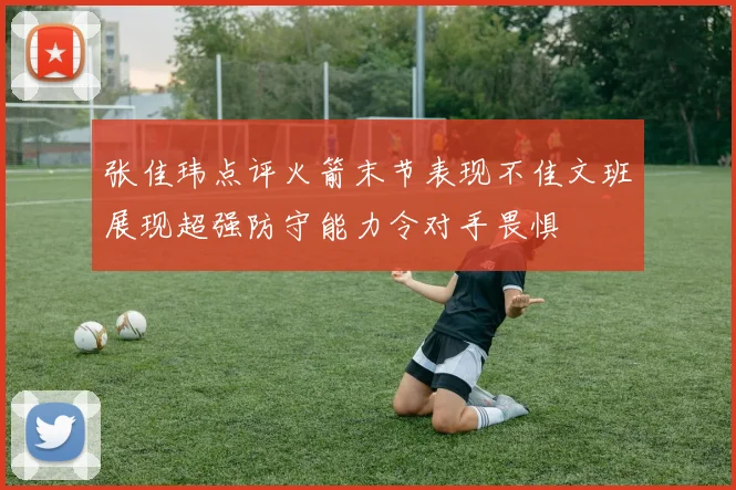 张佳玮点评火箭末节表现不佳文班展现超强防守能力令对手畏惧