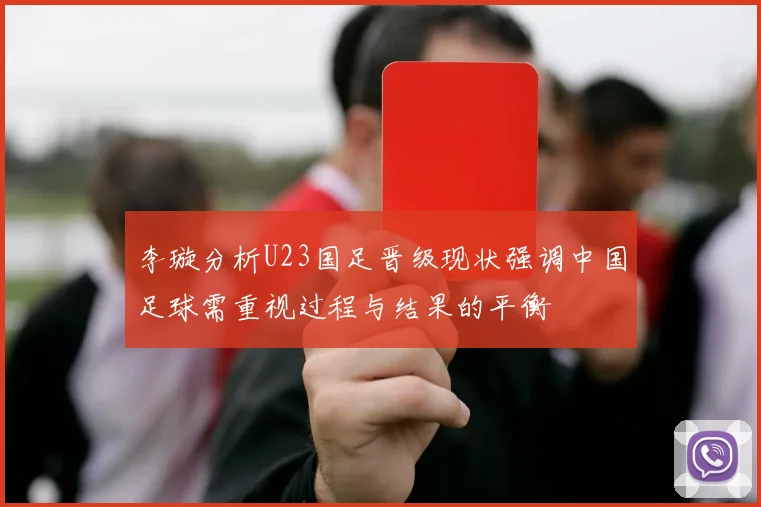李璇分析U23国足晋级现状强调中国足球需重视过程与结果的平衡