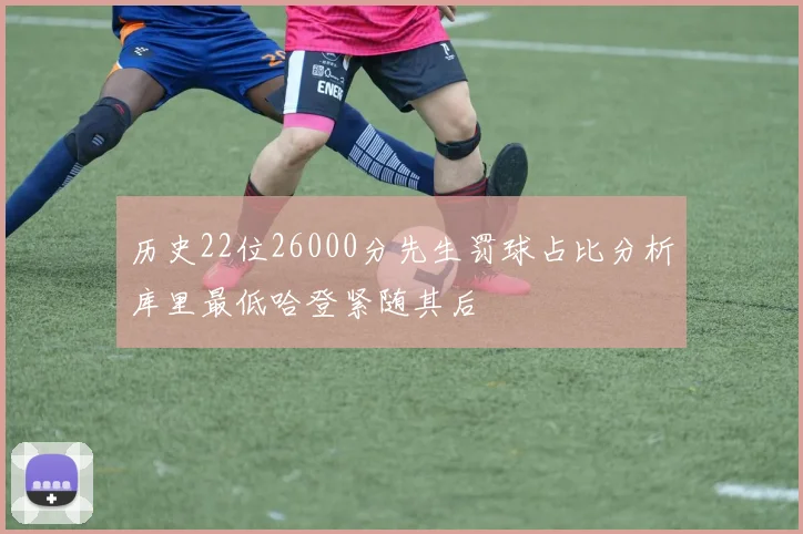 历史22位26000分先生罚球占比分析库里最低哈登紧随其后