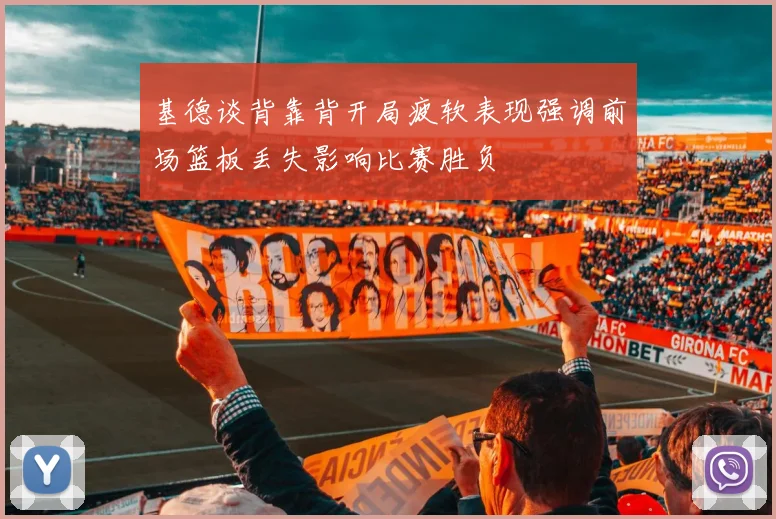 基德谈背靠背开局疲软表现强调前场篮板丢失影响比赛胜负