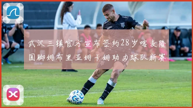 武汉三镇官方宣布签约28岁喀麦隆国脚姆布里亚姆卡姆助力球队新赛季