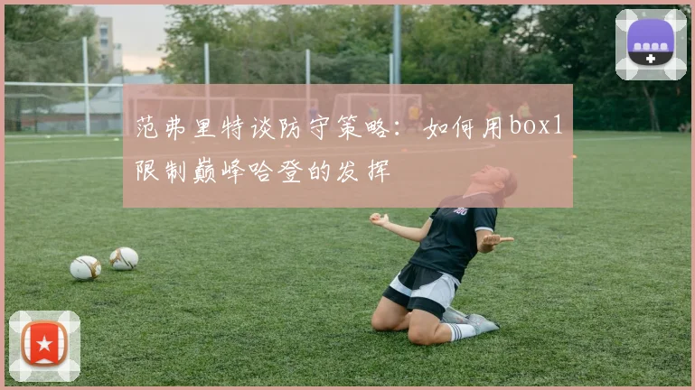 范弗里特谈防守策略：如何用box1限制巅峰哈登的发挥