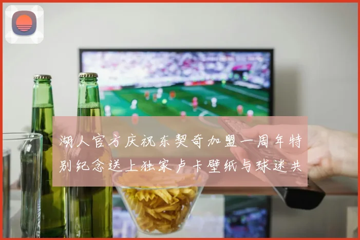 湖人官方庆祝东契奇加盟一周年特别纪念送上独家卢卡壁纸与球迷共享快乐时光