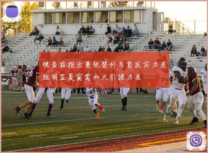 理查兹指出曼联替补与首发实力差距明显夏窗需加大引援力度