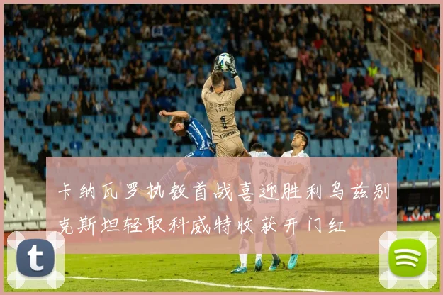 卡纳瓦罗执教首战喜迎胜利乌兹别克斯坦轻取科威特收获开门红