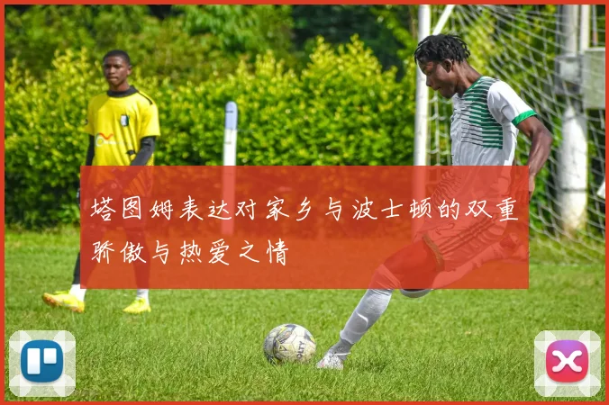 塔图姆表达对家乡与波士顿的双重骄傲与热爱之情