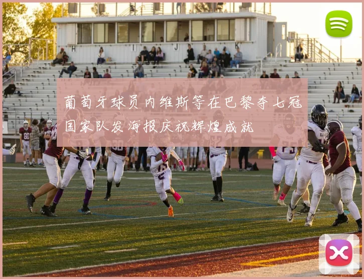 葡萄牙球员内维斯等在巴黎夺七冠国家队发海报庆祝辉煌成就