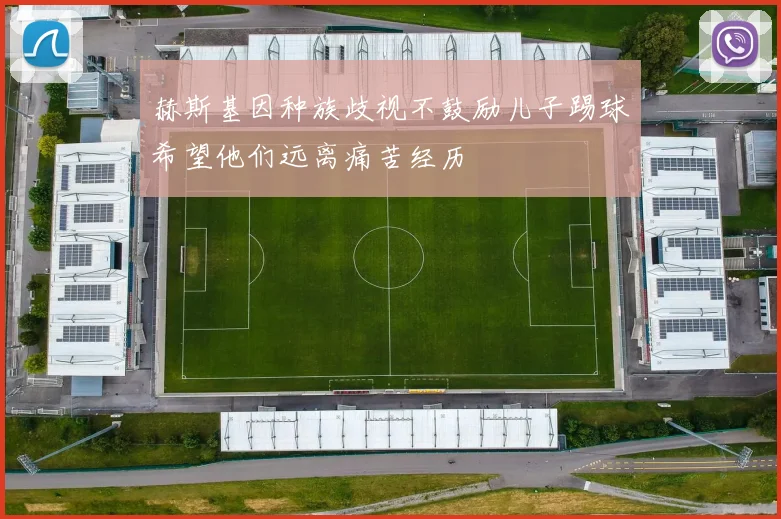 赫斯基因种族歧视不鼓励儿子踢球希望他们远离痛苦经历