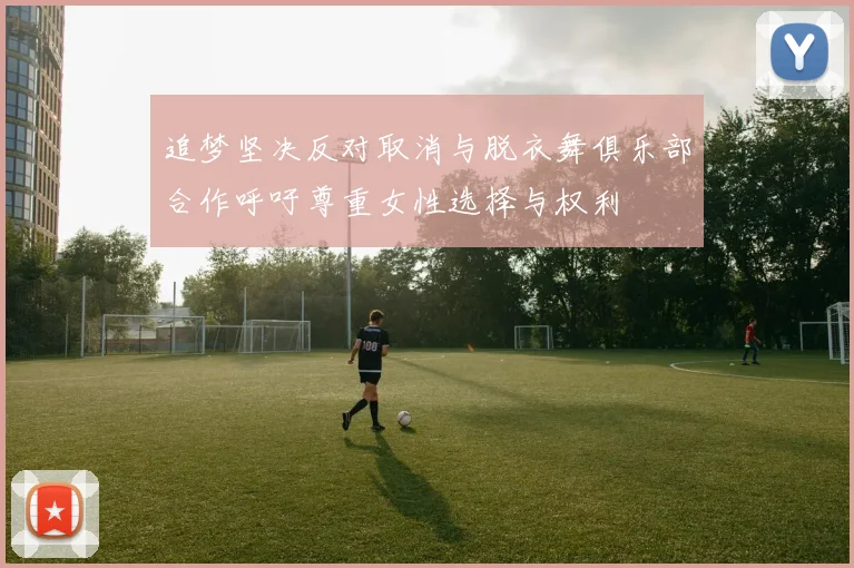 追梦坚决反对取消与脱衣舞俱乐部合作呼吁尊重女性选择与权利