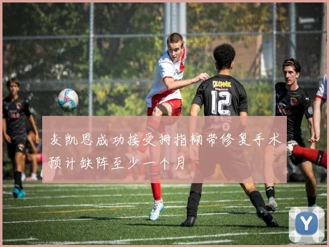 麦凯恩成功接受拇指韧带修复手术预计缺阵至少一个月